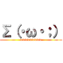 Σ（・ω・；） (wwwwwwwww)