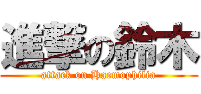 進撃の鈴木 (attack on Haemophilia)