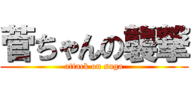 菅ちゃんの襲撃 (attack on suga)
