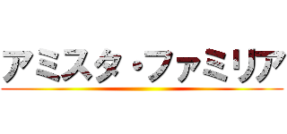 アミスタ・ファミリア ()