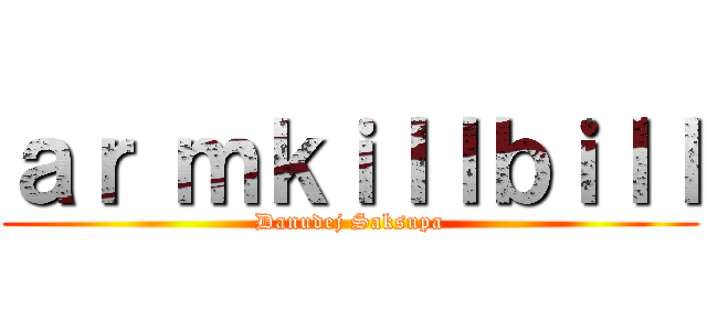 ａｒ ｍｋｉｌｌｂｉｌｌ (Danudej Saksupa)