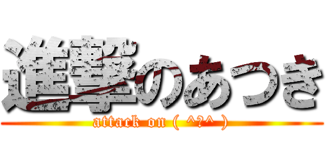 進撃のあつき (attack on ( ^ω^ ))