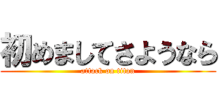 初めましてさようなら (attack on titan)