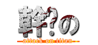 幹你の (attack on titan)