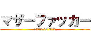 マザーファッカー (attack on titan)