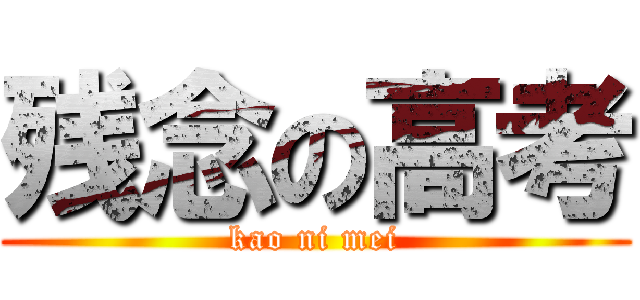 残念の高考 (kao ni mei)