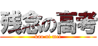 残念の高考 (kao ni mei)