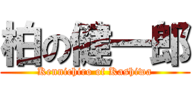 柏の健一郎 (Kennichiro of Kashiwa)