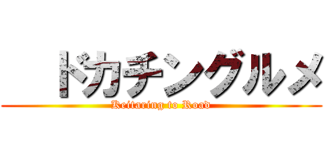   ドカチングルメ (Keitaring to Road)