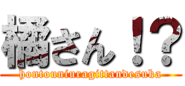 橘さん！？ (hontouniuragittandesuka)