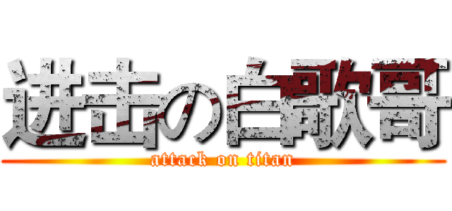 进击の白歌哥 (attack on titan)