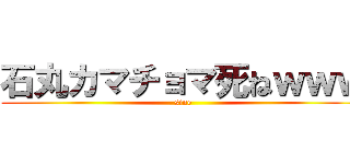 石丸カマチョマ死ねｗｗｗ (sine)