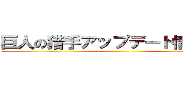 巨人の猎手アップデート情報まとめ ()