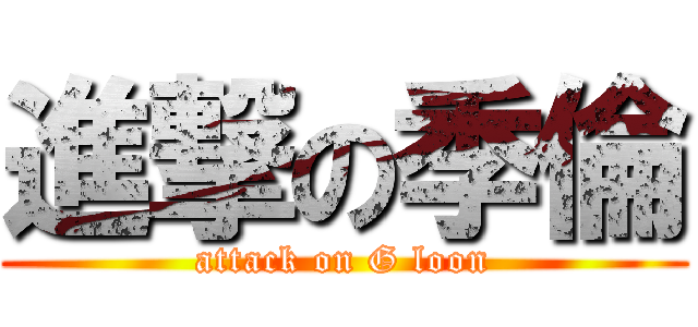 進撃の季倫 (attack on G loon)