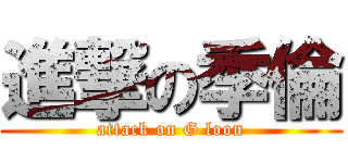 進撃の季倫 (attack on G loon)