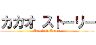 カカオ ストーリー (Attack On Katory)