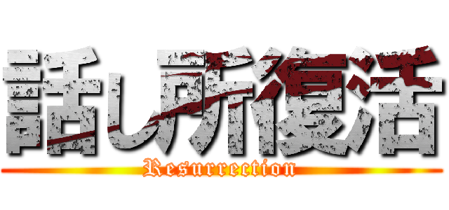 話し所復活 (Resurrection)