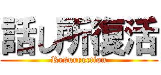 話し所復活 (Resurrection)