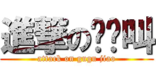 進撃の咕咕叫 (attack on gugu jiao)