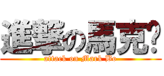 進撃の馬克啵 (attack on Mark Bo)