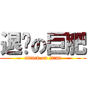 退缩の巨肥 (attack on titan)