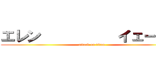 エレン          イェーガー (attack on titan)