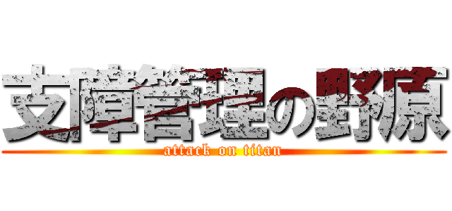 支障管理の野原 (attack on titan)