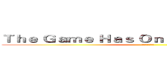 Ｔｈｅ Ｇａｍｅ Ｈａｓ Ｏｎｌｙ Ｊｕｓｔ Ｂｅｇｉｎ (遊戲才剛剛開始)