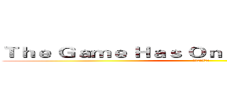 Ｔｈｅ Ｇａｍｅ Ｈａｓ Ｏｎｌｙ Ｊｕｓｔ Ｂｅｇｉｎ (遊戲才剛剛開始)