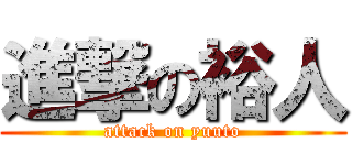 進撃の裕人 (attack on yuuto)