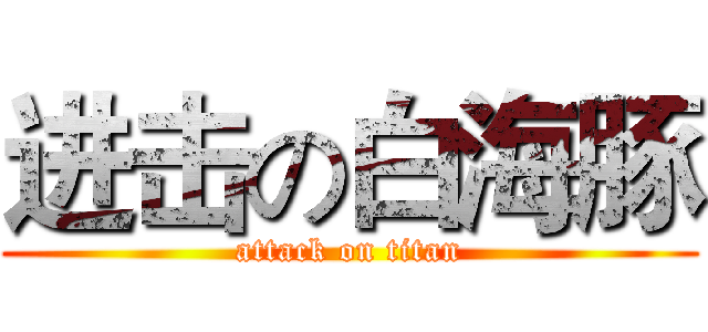 进击の白海豚 (attack on titan)