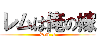 レムは俺の嫁 (Rem is)