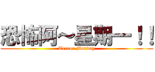恐怖阿～星期一！！ (Terror Monday)