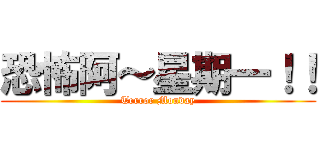 恐怖阿～星期一！！ (Terror Monday)