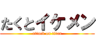 たくとイケメン (attack on titan)