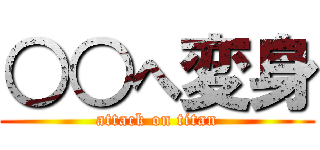 ○○へ変身 (attack on titan)