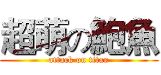 超萌の鮑魚 (attack on titan)