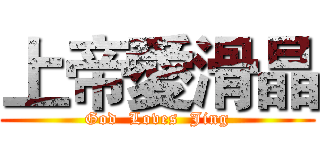 上帝愛滑晶 (God  Loves  Jing)