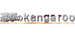 進撃のｋａｎｇａｒｏｏ (attack on kangaroo)