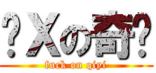 傻Ｘの奇艺 (fuck on qiyi)