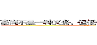 高尚不是一种义务，但低俗也绝对不是你的权利 (attack on titan)