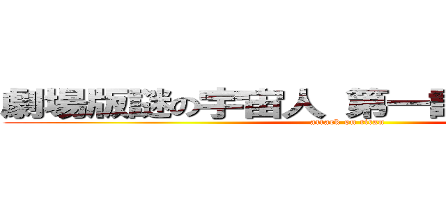 劇場版謎の宇宙人 第一話宇宙人現れる (attack on titan)