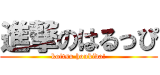 進撃のはるっぴ (koitsu honkida!)