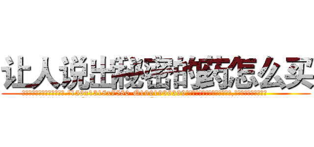 让人说出秘密的药怎么买 (让人说出秘密的药怎么买【电.话156x1318x7580-Q1991936399鑫宏药业】我们做的是长期生意,靠的是老客户长期支持
参考消息网2月20日报道 韩媒称，“剩女多、离婚率高的城市，房价一定会上涨。”这是中国经济学家金岩石2016年12月参加在上海举行的房地产相关论坛时说的话。
)