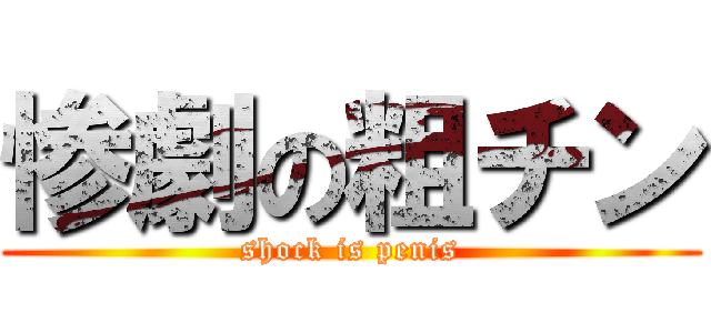 惨劇の粗チン (shock is penis)