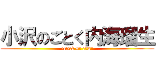 小沢のごとく内海瑠生 (attack on titan)