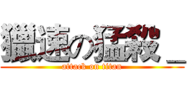 獵速の猛殺＿ (attack on titan)