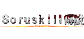 Ｓｏｒｕｓｋｉｌｌ 傳說 (attack on titan)