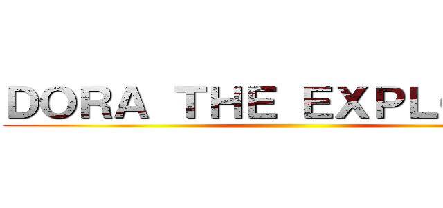 ＤＯＲＡ ＴＨＥ ＥＸＰＬＯＲＥＲ ()