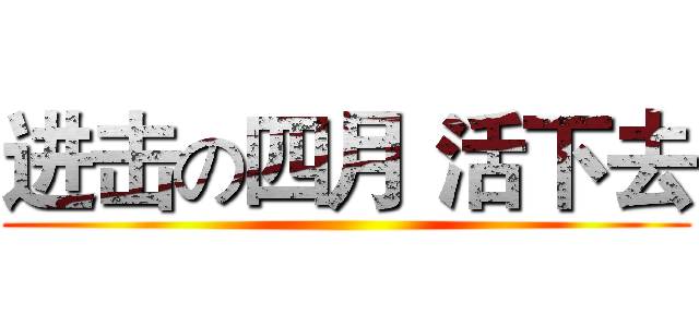 进击の四月 活下去 ()